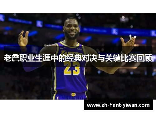 老詹职业生涯中的经典对决与关键比赛回顾