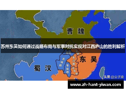 苏州东吴如何通过战略布局与军事对抗实现对江西庐山的胜利解析 苏州东吴如何通过战略布局与军事对抗实现对江西庐山的胜利解析