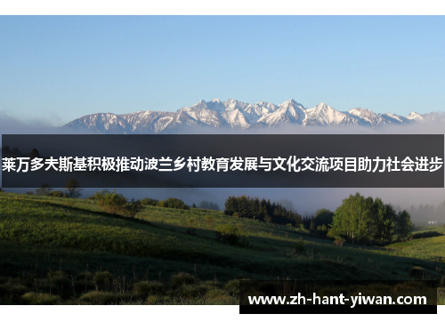 莱万多夫斯基积极推动波兰乡村教育发展与文化交流项目助力社会进步 莱万多夫斯基积极推动波兰乡村教育发展与文化交流项目助力社会进步