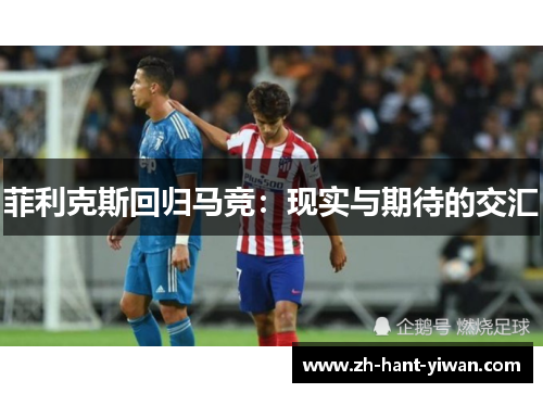 菲利克斯回归马竞:现实与期待的交汇 菲利克斯回归马竞:现实与期待的交汇