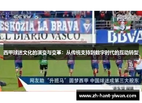 西甲球迷文化的演变与变革:从传统支持到数字时代的互动转型 西甲球迷文化的演变与变革:从传统支持到数字时代的互动转型