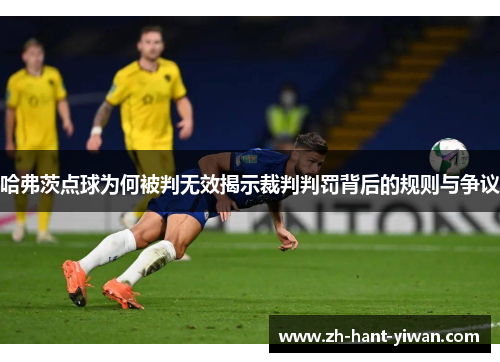 哈弗茨点球为何被判无效揭示裁判判罚背后的规则与争议 哈弗茨点球为何被判无效揭示裁判判罚背后的规则与争议