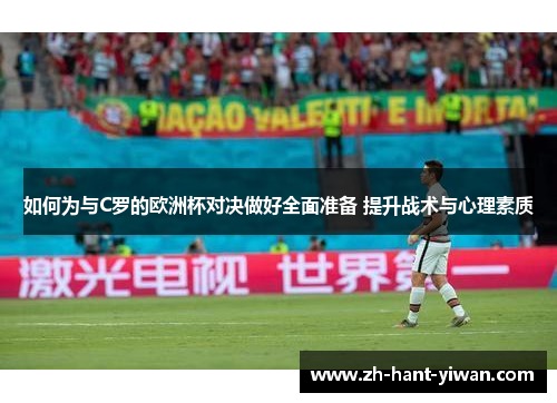 如何为与C罗的欧洲杯对决做好全面准备 提升战术与心理素质 如何为与C罗的欧洲杯对决做好全面准备 提升战术与心理素质