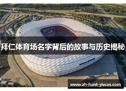 拜仁体育场名字背后的故事与历史揭秘 拜仁体育场名字背后的故事与历史揭秘