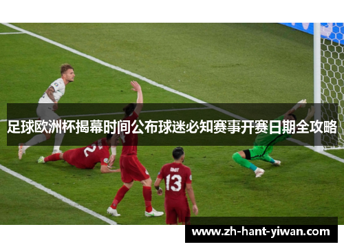 足球欧洲杯揭幕时间公布球迷必知赛事开赛日期全攻略