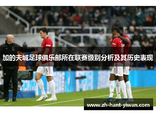 加的夫城足球俱乐部所在联赛级别分析及其历史表现 加的夫城足球俱乐部所在联赛级别分析及其历史表现