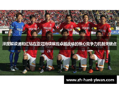 深度解读浦和红钻在亚冠持续展现卓越战绩的核心竞争力机制关键点 深度解读浦和红钻在亚冠持续展现卓越战绩的核心竞争力机制关键点
