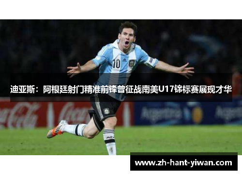 迪亚斯：阿根廷射门精准前锋曾征战南美U17锦标赛展现才华