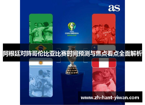 阿根廷对阵哥伦比亚比赛时间预测与焦点看点全面解析