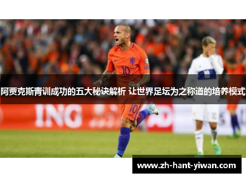 阿贾克斯青训成功的五大秘诀解析 让世界足坛为之称道的培养模式