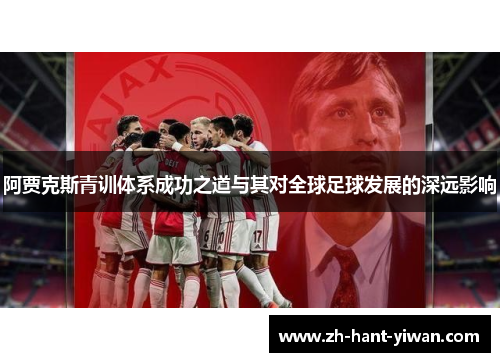 阿贾克斯青训体系成功之道与其对全球足球发展的深远影响
