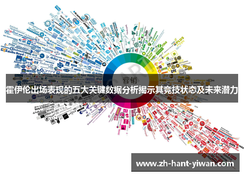 霍伊伦出场表现的五大关键数据分析揭示其竞技状态及未来潜力