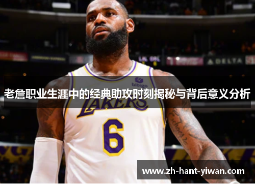 老詹职业生涯中的经典助攻时刻揭秘与背后意义分析