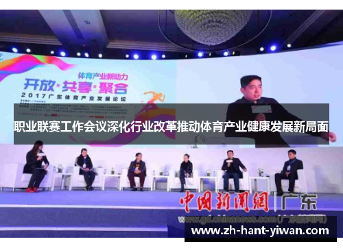 职业联赛工作会议深化行业改革推动体育产业健康发展新局面