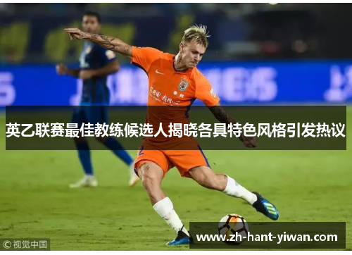 英乙联赛最佳教练候选人揭晓各具特色风格引发热议