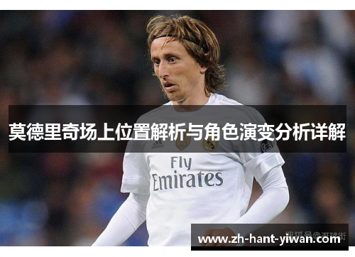 莫德里奇场上位置解析与角色演变分析详解 莫德里奇场上位置解析与角色演变分析详解