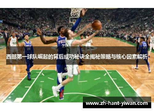 西部第一球队崛起的背后成功秘诀全揭秘策略与核心因素解析 西部第一球队崛起的背后成功秘诀全揭秘策略与核心因素解析