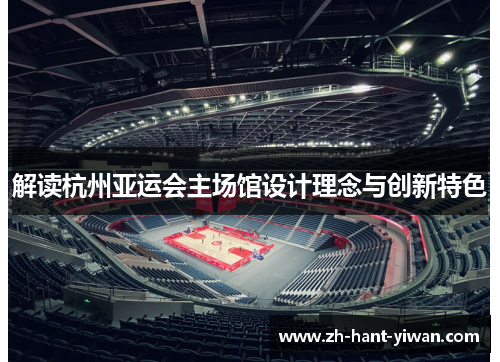 解读杭州亚运会主场馆设计理念与创新特色 解读杭州亚运会主场馆设计理念与创新特色