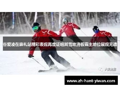 谷爱凌在崇礼站精彩表现再度证明其雪地滑板霸主地位展现无遗 谷爱凌在崇礼站精彩表现再度证明其雪地滑板霸主地位展现无遗