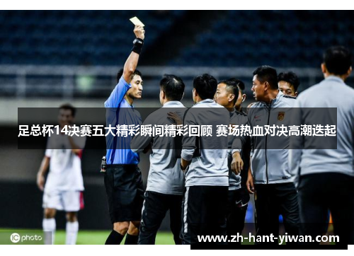 足总杯14决赛五大精彩瞬间精彩回顾 赛场热血对决高潮迭起 足总杯14决赛五大精彩瞬间精彩回顾 赛场热血对决高潮迭起