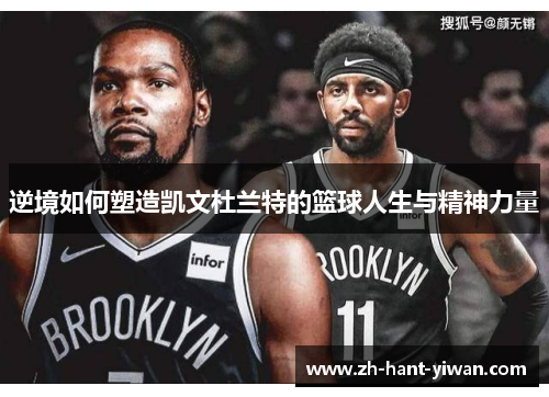 逆境如何塑造凯文杜兰特的篮球人生与精神力量