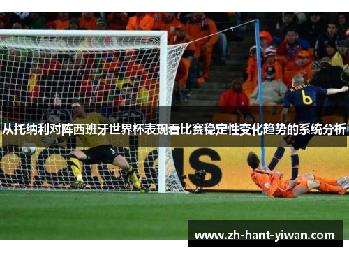 从托纳利对阵西班牙世界杯表现看比赛稳定性变化趋势的系统分析 从托纳利对阵西班牙世界杯表现看比赛稳定性变化趋势的系统分析
