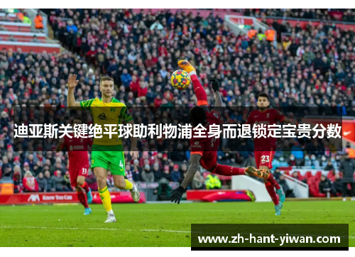 迪亚斯关键绝平球助利物浦全身而退锁定宝贵分数