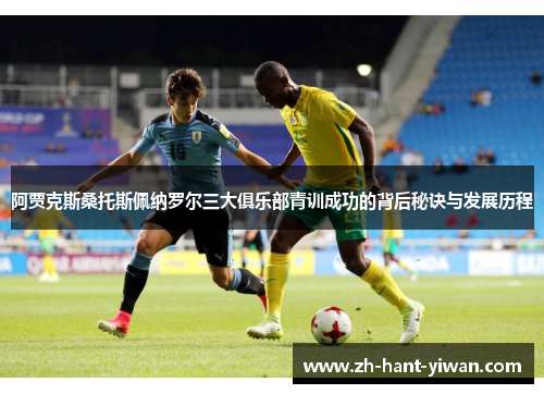 阿贾克斯桑托斯佩纳罗尔三大俱乐部青训成功的背后秘诀与发展历程