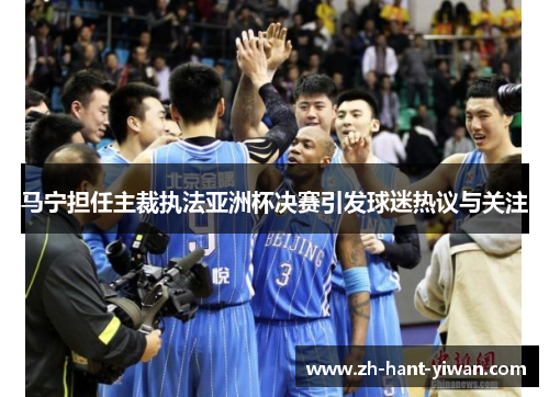 马宁担任主裁执法亚洲杯决赛引发球迷热议与关注