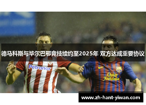 德马科斯与毕尔巴鄂竞技续约至2025年 双方达成重要协议