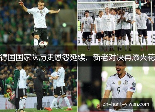 德国国家队历史恩怨延续，新老对决再添火花