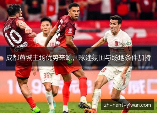 成都蓉城主场优势来源，球迷氛围与场地条件加持